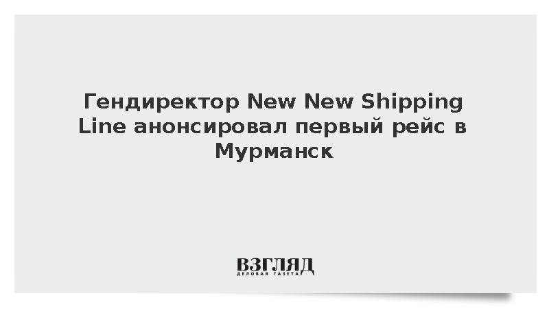 Гендиректор New New Shipping Line анонсировал первый рейс в Мурманск