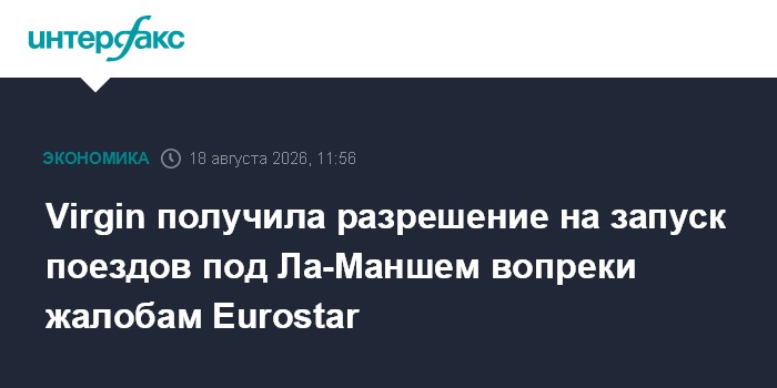 Virgin получила разрешение на запуск поездов под Ла-Маншем вопреки жалобам Eurostar