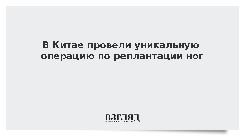 В Китае провели уникальную операцию по реплантации ног