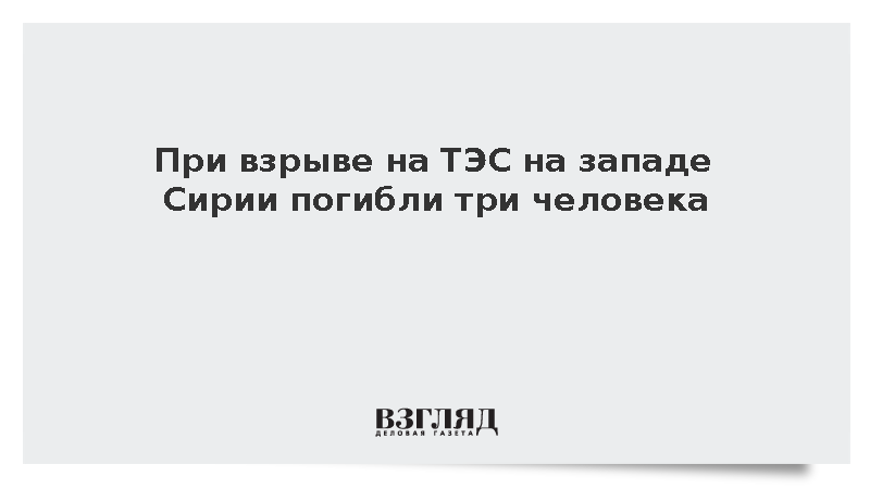 При взрыве на ТЭС на западе Сирии погибли три человека