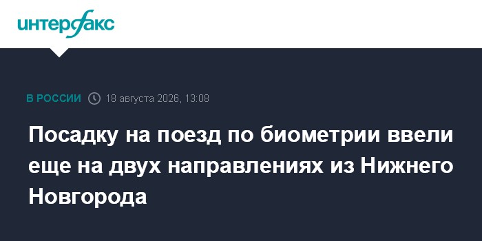 Посадку на поезд по биометрии ввели еще на двух направлениях из Нижнего Новгорода