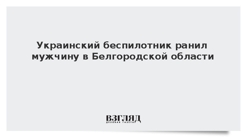 Украинский беспилотник ранил мужчину в Белгородской области
