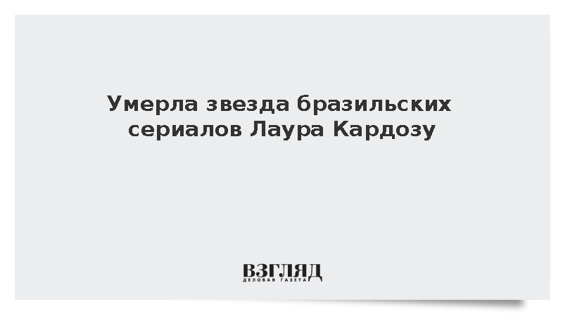 Умерла звезда бразильских сериалов Лаура Кардозу