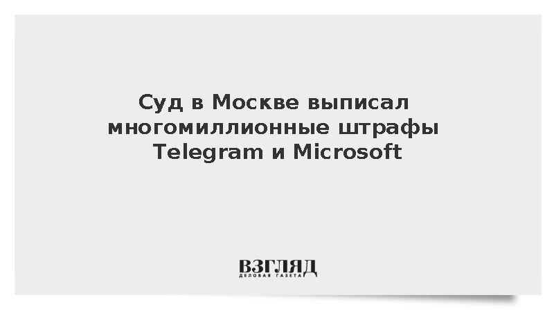 Суд в Москве выписал многомиллионные штрафы Telegram и Microsoft