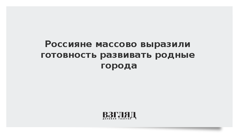 Россияне массово выразили готовность развивать родные города