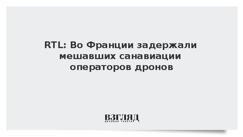 RTL: Во Франции задержали мешавших санавиации операторов дронов