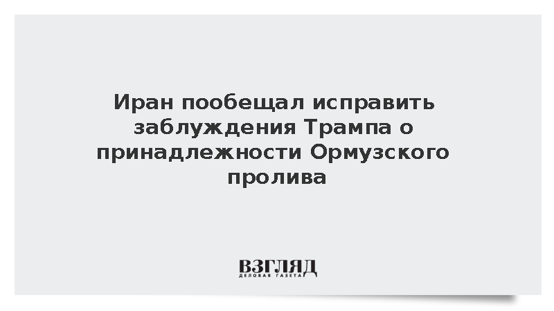 Иран пообещал исправить заблуждения Трампа о принадлежности Ормузского пролива