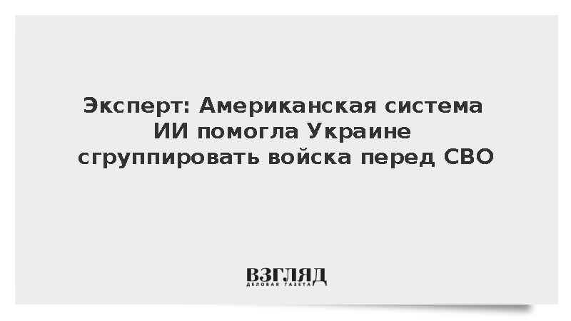 Американская система ИИ помогла Украине перегруппировать войска перед СВО