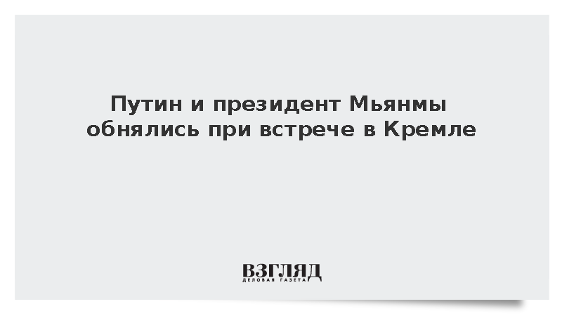 Путин и президент Мьянмы обнялись при встрече в Кремле