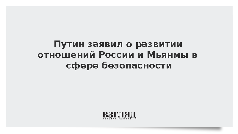 Путин заявил о развитии отношений России и Мьянмы в сфере безопасности
