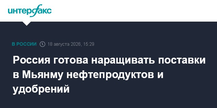Россия готова наращивать поставки в Мьянму нефтепродуктов и удобрений