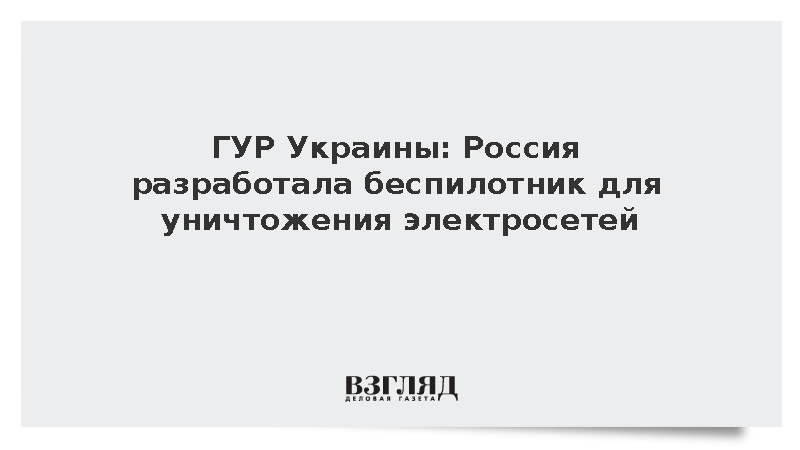 На Украине заявили о разработке Россией беспилотника для уничтожения электросетей