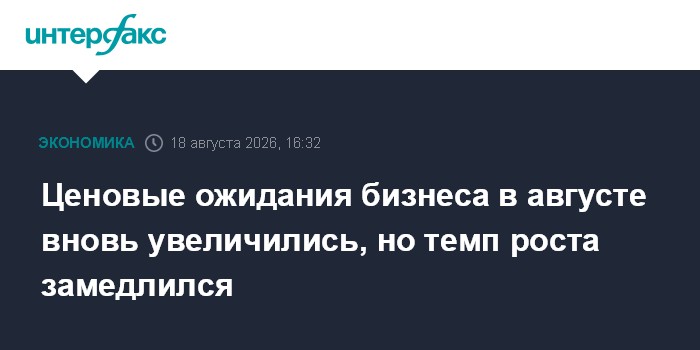 Ценовые ожидания бизнеса в августе вновь увеличились, но темп роста замедлился
