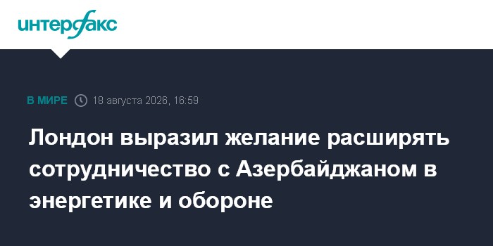 Лондон выразил желание расширять сотрудничество с Азербайджаном в энергетике и обороне