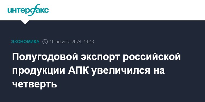 Полугодовой экспорт российской продукции АПК увеличился на четверть