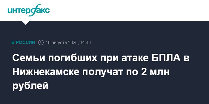 Семьи погибших при атаке БПЛА в Нижнекамске получат по 2 млн рублей