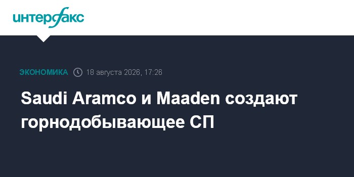 Saudi Aramco и Maaden создают горнодобывающее СП