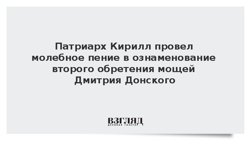 Патриарх Кирилл провел молебное пение в ознаменование второго обретения мощей Дмитрия Донского