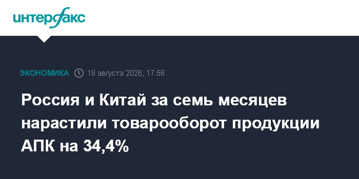 Россия и Китай за семь месяцев нарастили товарооборот продукции АПК на 34,4%