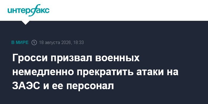 Гросси призвал военных немедленно прекратить атаки на ЗАЭС и ее персонал