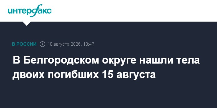 В Белгородском округе нашли тела двоих погибших 15 августа