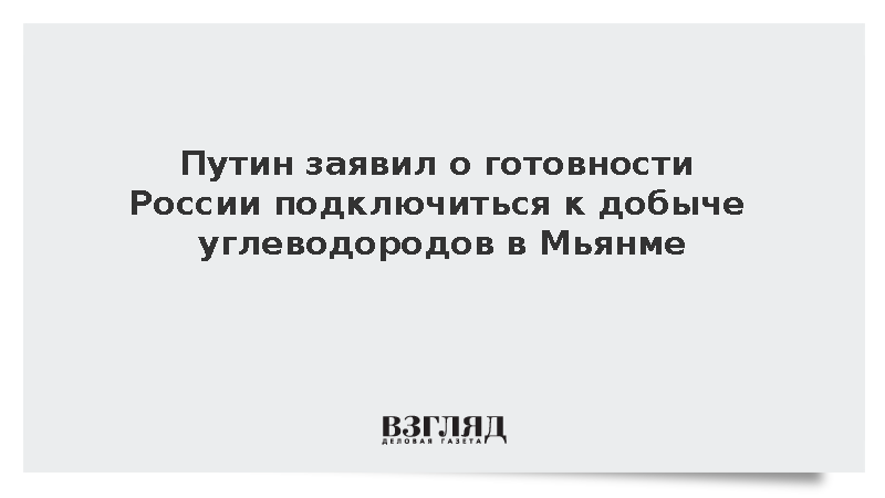 Путин заявил о готовности России подключиться к добыче углеводородов в Мьянме
