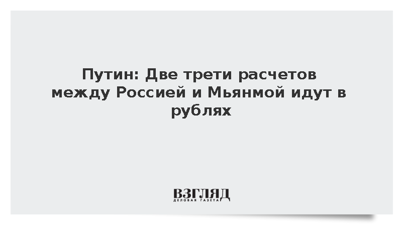 Путин: Две трети расчетов между Россией и Мьянмой идут в рублях