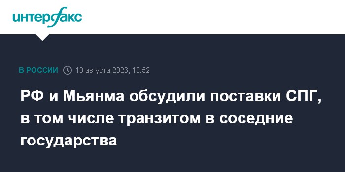 РФ и Мьянма обсудили поставки СПГ, в том числе транзитом в соседние государства