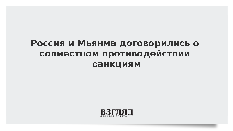 Россия и Мьянма подписали декларацию о совместном противодействии санкциям