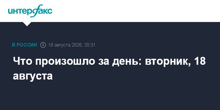 Что произошло за день: вторник, 18 августа