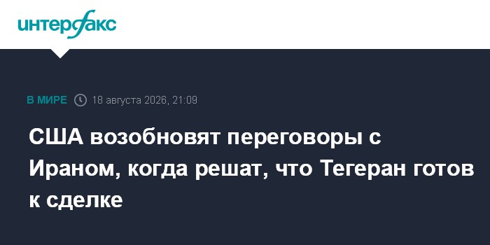 США возобновят переговоры с Ираном, когда решат, что Тегеран готов к сделке