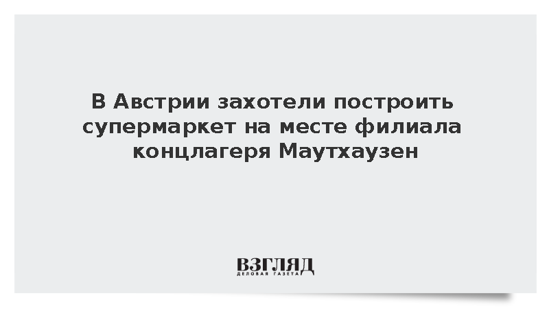 Spiegel: В Австрии хотят построить супермаркет на месте филиала Маутхаузена
