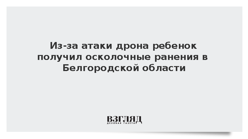 Из-за атаки дрона ребенок получил осколочные ранения в Белгородской области