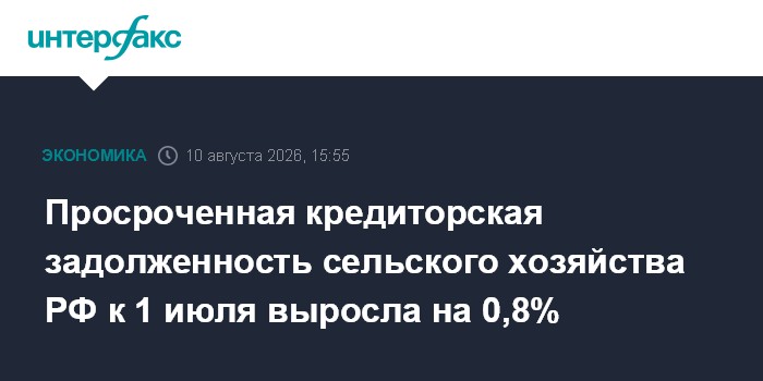 Просроченная кредиторская задолженность сельского хозяйства РФ к 1 июля выросла на 0,8%