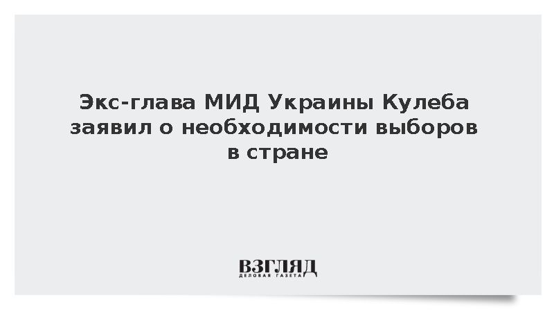 Экс-глава МИД Украины Кулеба заявил о необходимости выборов в стране