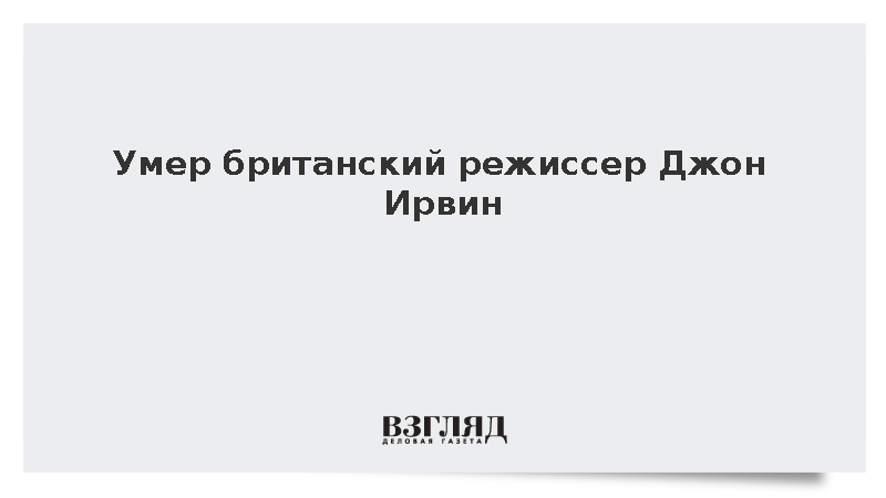 Умер британский режиссер Джон Ирвин