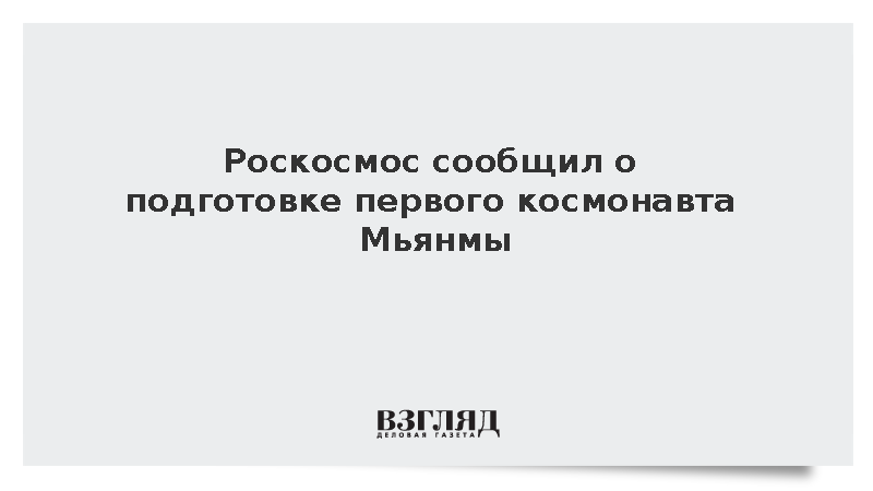 Роскосмос сообщил о подготовке первого космонавта Мьянмы