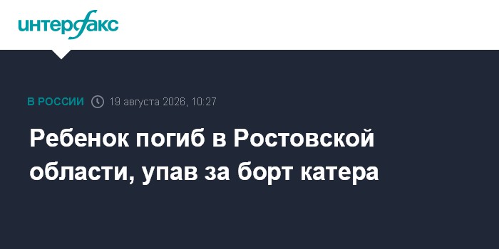 Ребенок погиб в Ростовской области, упав за борт катера