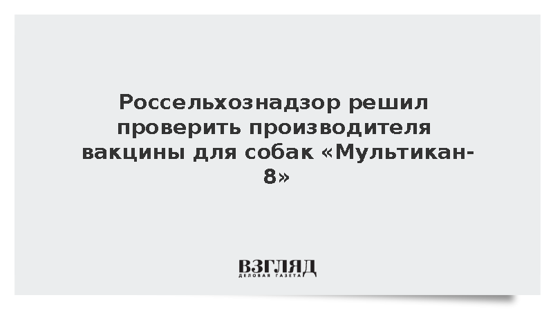 Россельхознадзор решил проверить производителя вакцины для собак «Мультикан-8»