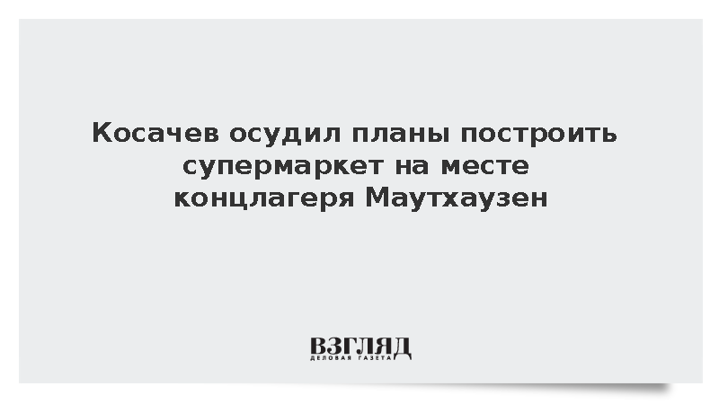 Косачев осудил планы построить супермаркет на месте концлагеря Маутхаузен в Австрии