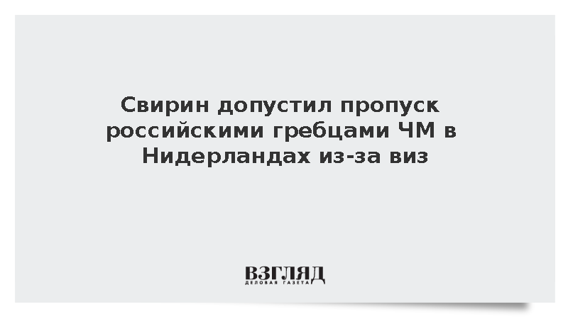 Свирин сообщил о возможном пропуске гребцами России ЧМ в Нидерландах из-за виз