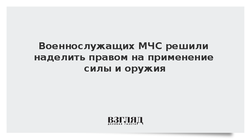 Военнослужащих МЧС решили наделить правом на применение силы и оружия