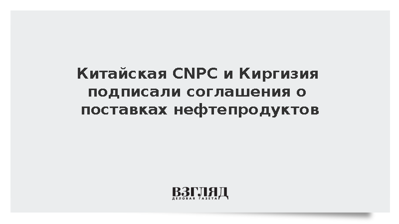 Киргизия и китайская CNPC договорились о поставках топлива и энергокоридоре