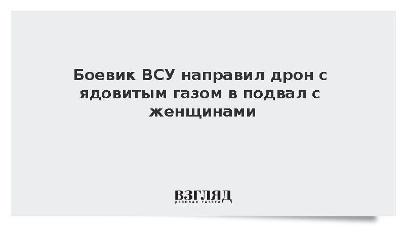 Боевик ВСУ направил дрон с ядовитым газом в подвал с женщинами