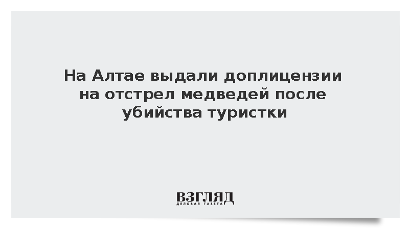 На Алтае выдали доплицензии на отстрел медведей после убийства туристки