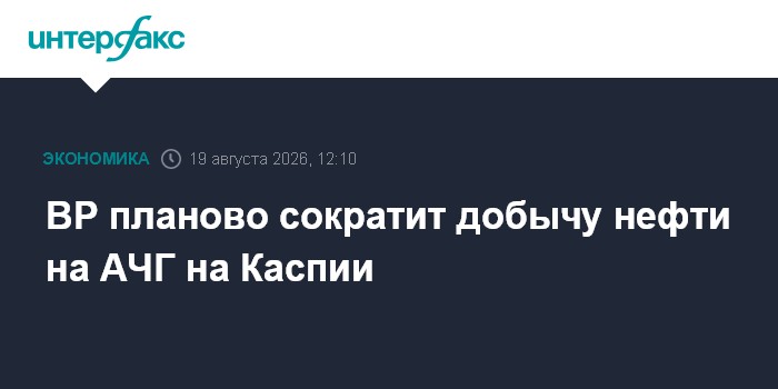 BP планово сократит добычу нефти на АЧГ на Каспии
