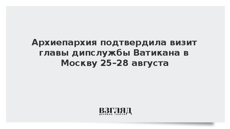 Архиепархия подтвердила визит главы дипслужбы Ватикана в Москву 25–28 августа