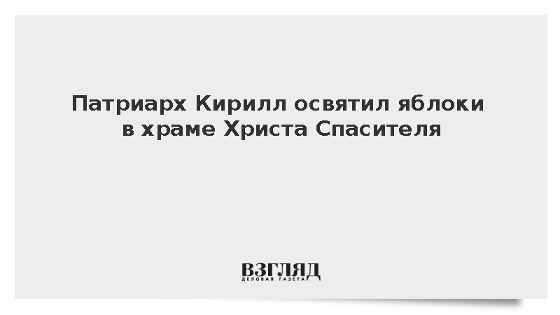 Патриарх Кирилл освятил яблоки в храме Христа Спасителя