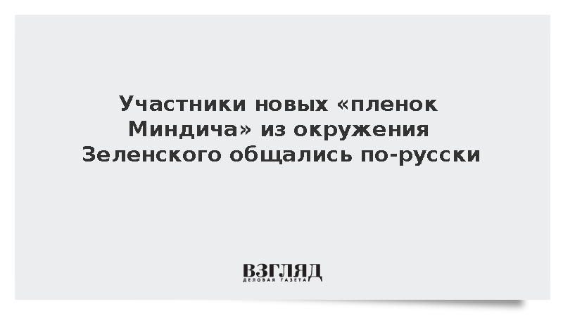 Участники новых пленок Миндича из окружения Зеленского общались по-русски