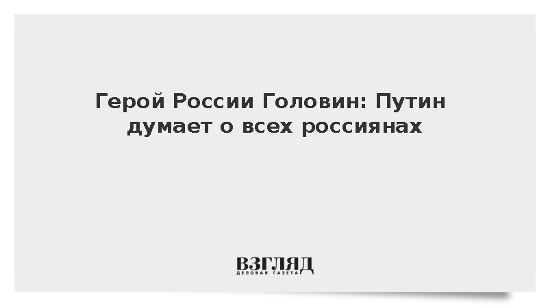 Герой России Головин: Путин думает о всех россиянах